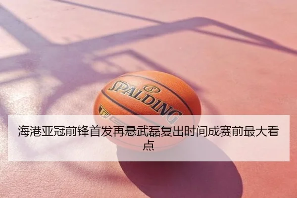 海港亚冠前锋首发再悬武磊复出时间成赛前最大看点